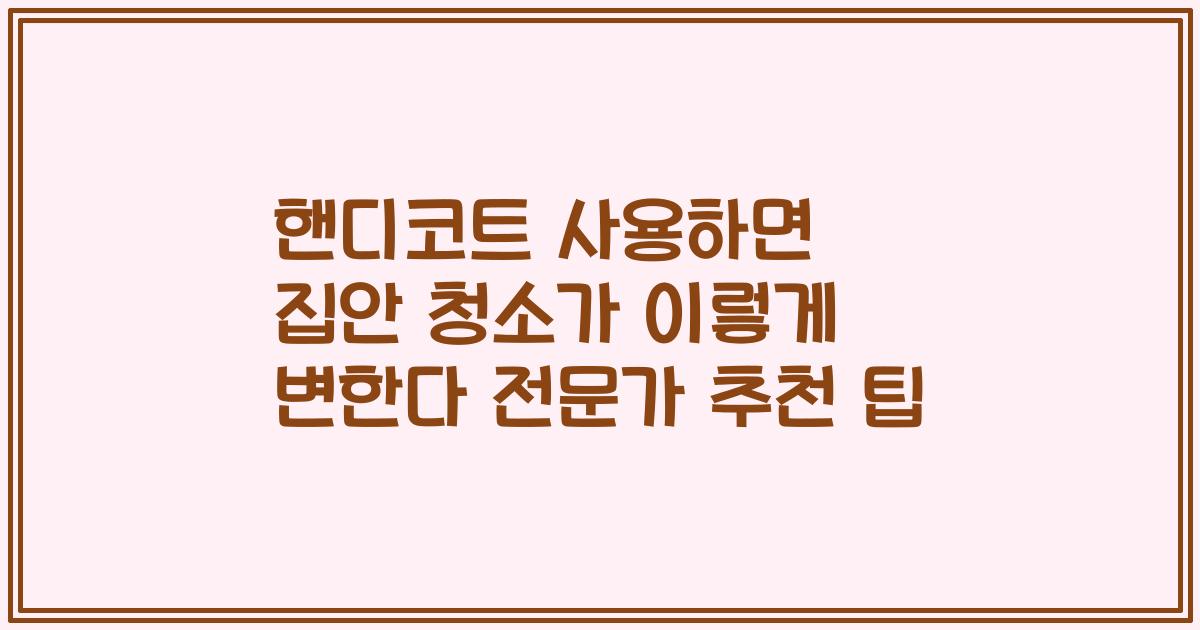 핸디코트 사용하면 집안 청소가 이렇게 변한다 전문가 추천 팁