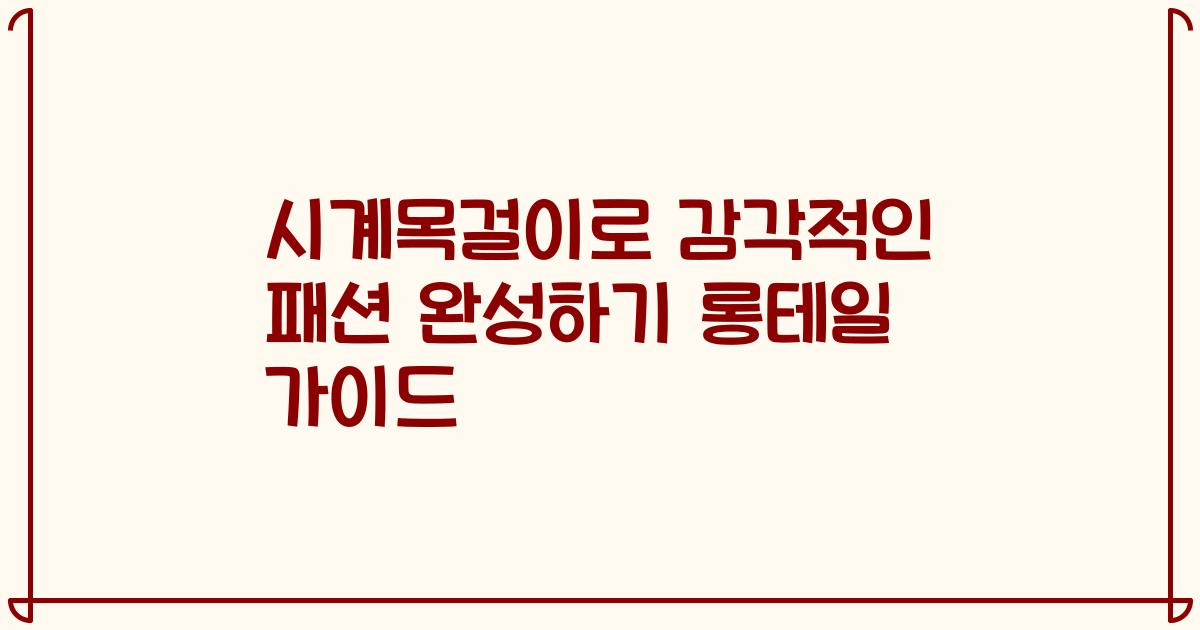 시계목걸이로 감각적인 패션 완성하기 롱테일 가이드