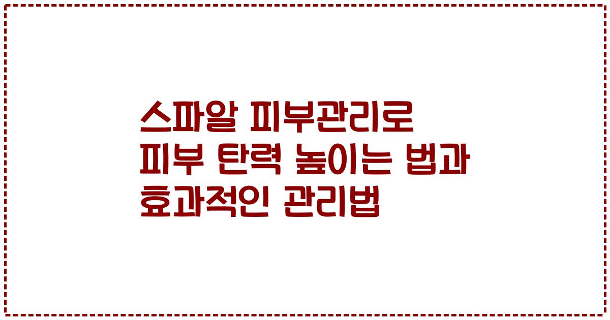 스파알 피부관리로 피부 탄력 높이는 법과 효과적인 관리법