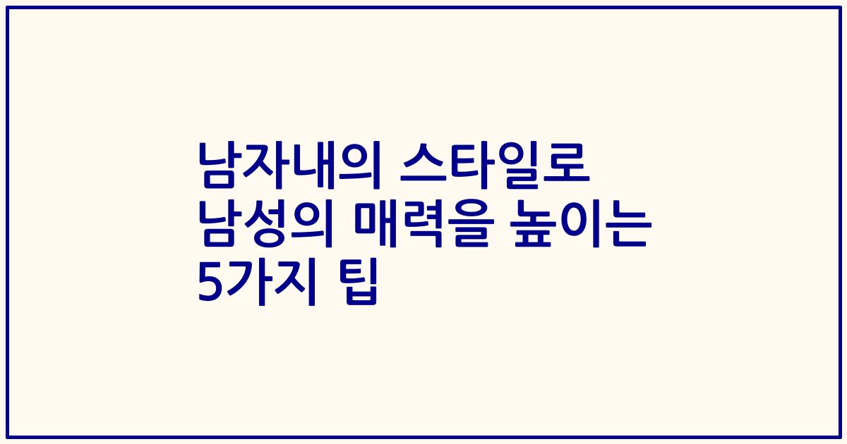 남자내의 스타일로 남성의 매력을 높이는 5가지 팁
