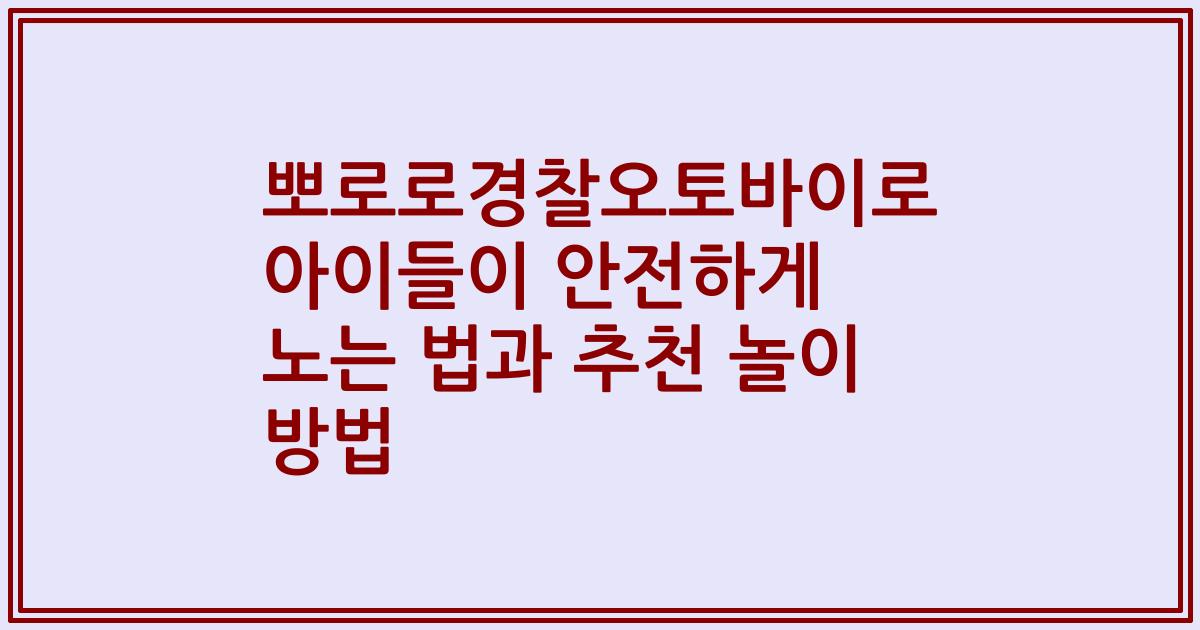 뽀로로경찰오토바이로 아이들이 안전하게 노는 법과 추천 놀이 방법