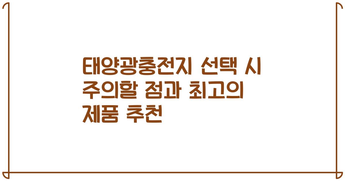 태양광충전지 선택 시 주의할 점과 최고의 제품 추천