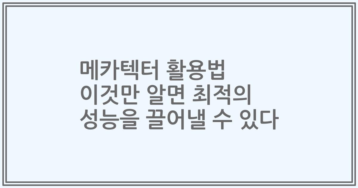 메카텍터 활용법 이것만 알면 최적의 성능을 끌어낼 수 있다