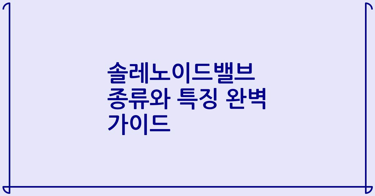 솔레노이드밸브 종류와 특징 완벽 가이드