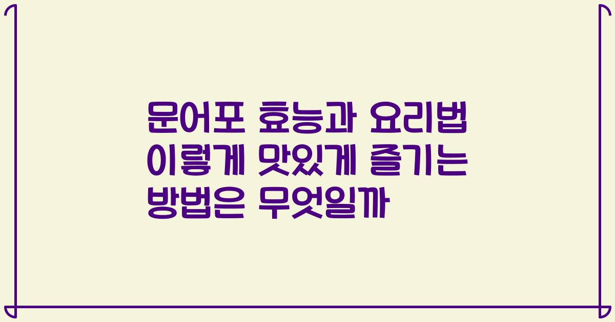 문어포 효능과 요리법 이렇게 맛있게 즐기는 방법은 무엇일까