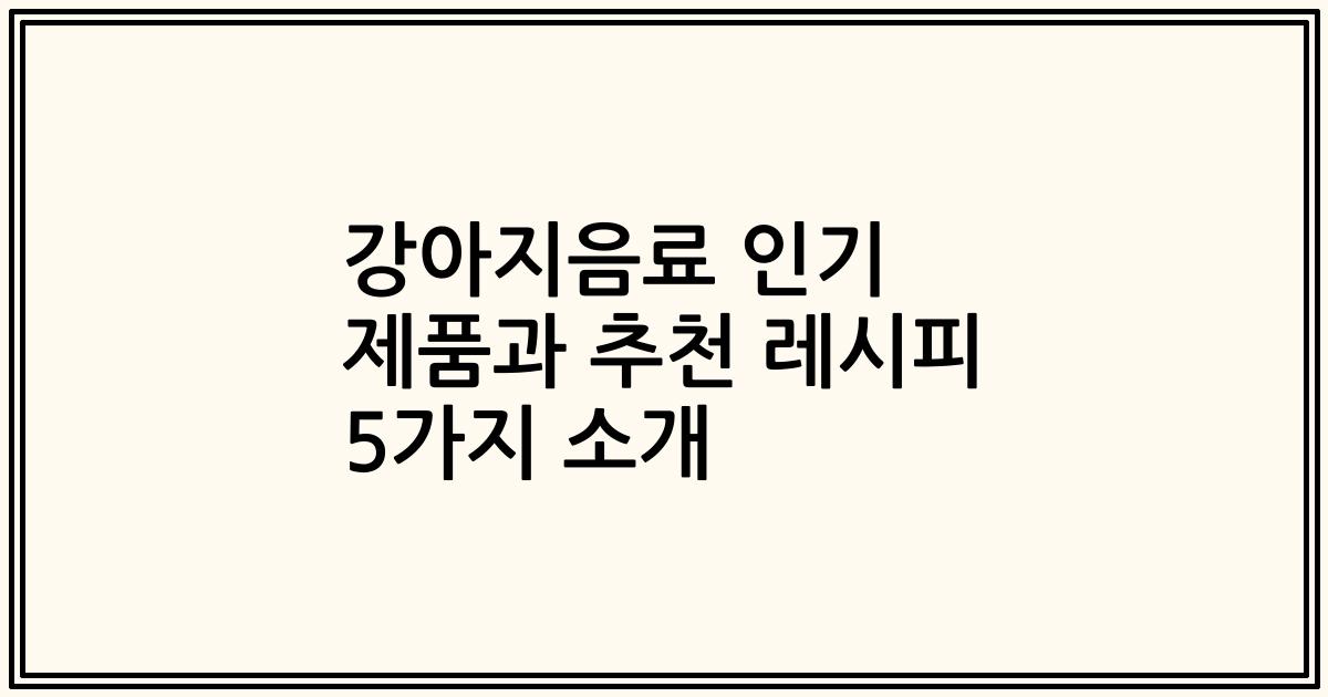 강아지음료 인기 제품과 추천 레시피 5가지 소개