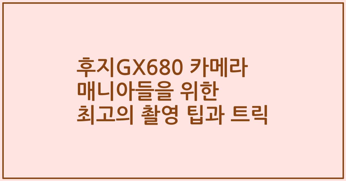 후지GX680 카메라 매니아들을 위한 최고의 촬영 팁과 트릭