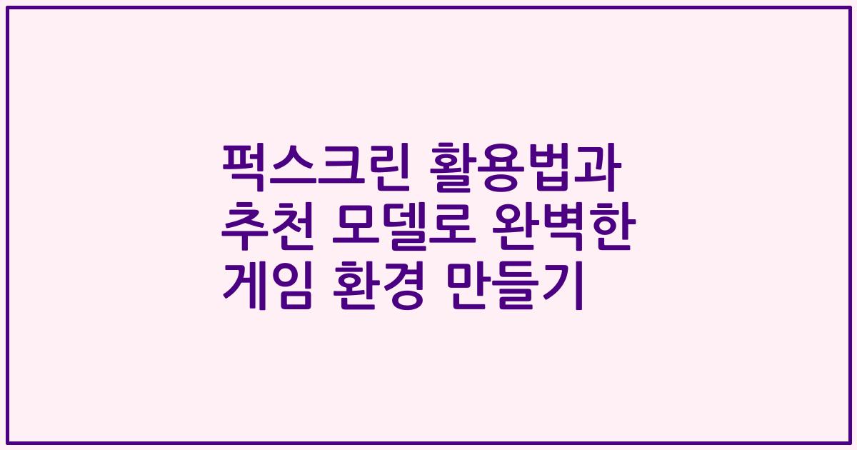 퍽스크린 활용법과 추천 모델로 완벽한 게임 환경 만들기