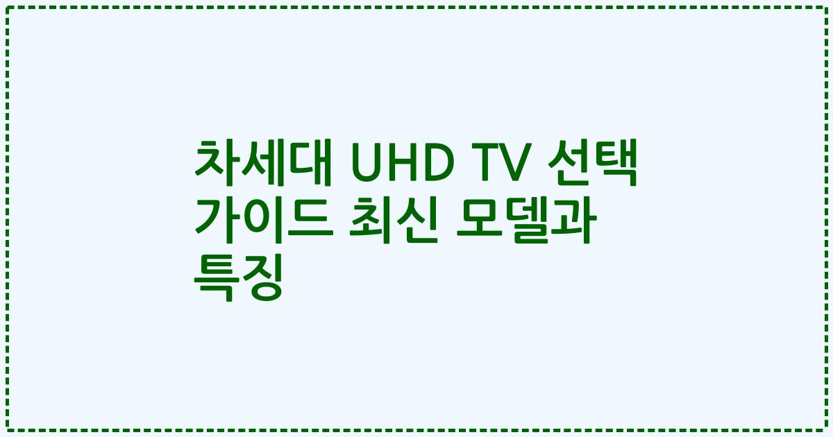 차세대 UHD TV 선택 가이드 최신 모델과 특징