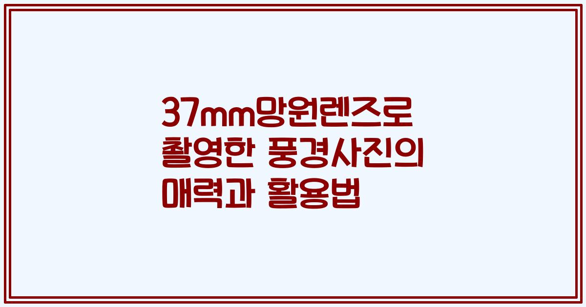 37mm망원렌즈로 촬영한 풍경사진의 매력과 활용법