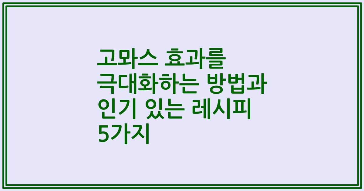 고뫄스 효과를 극대화하는 방법과 인기 있는 레시피 5가지
