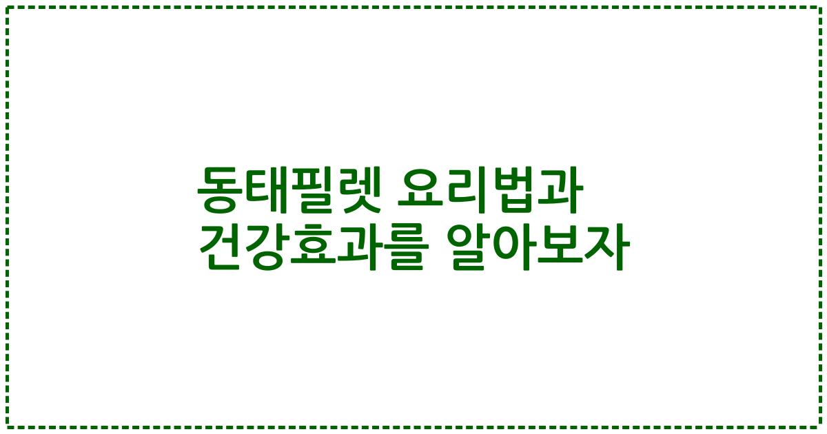 동태필렛 요리법과 건강효과를 알아보자