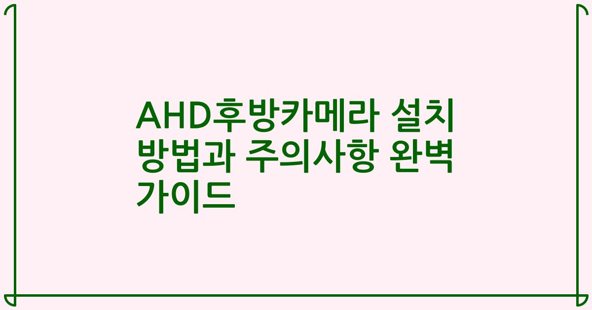 AHD후방카메라 설치 방법과 주의사항 완벽 가이드