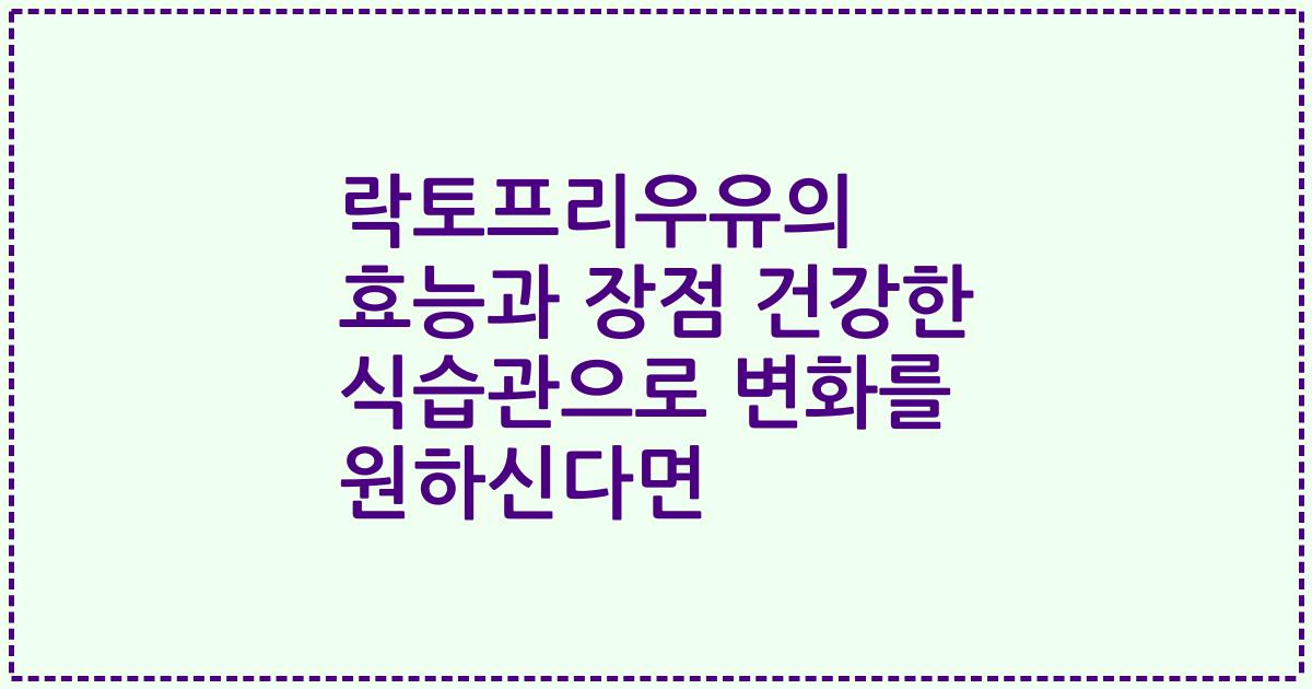 락토프리우유의 효능과 장점 건강한 식습관으로 변화를 원하신다면