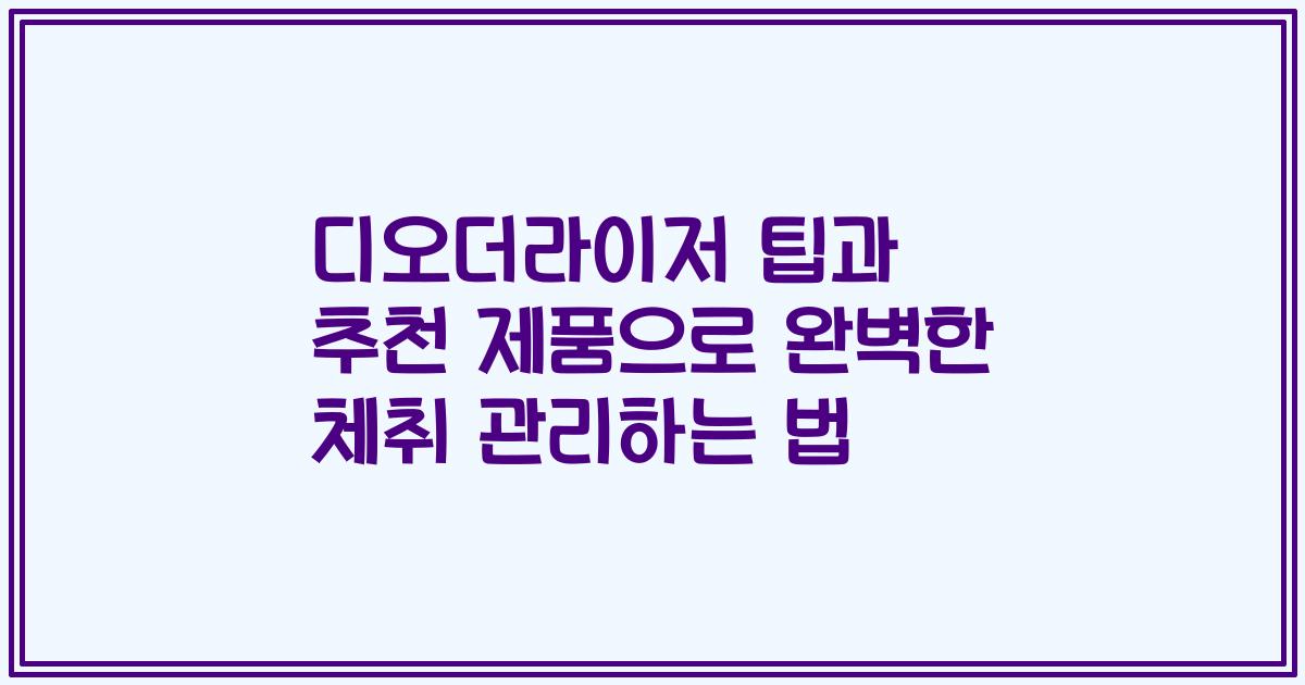디오더라이저 팁과 추천 제품으로 완벽한 체취 관리하는 법