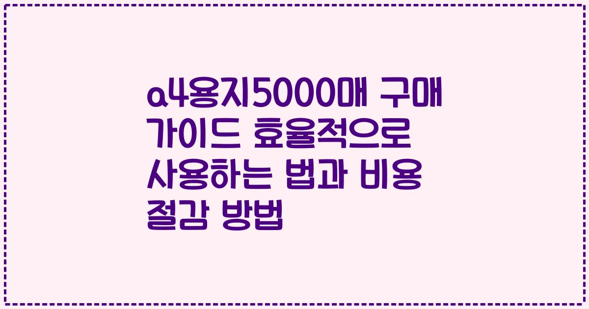 a4용지5000매 구매 가이드 효율적으로 사용하는 법과 비용 절감 방법