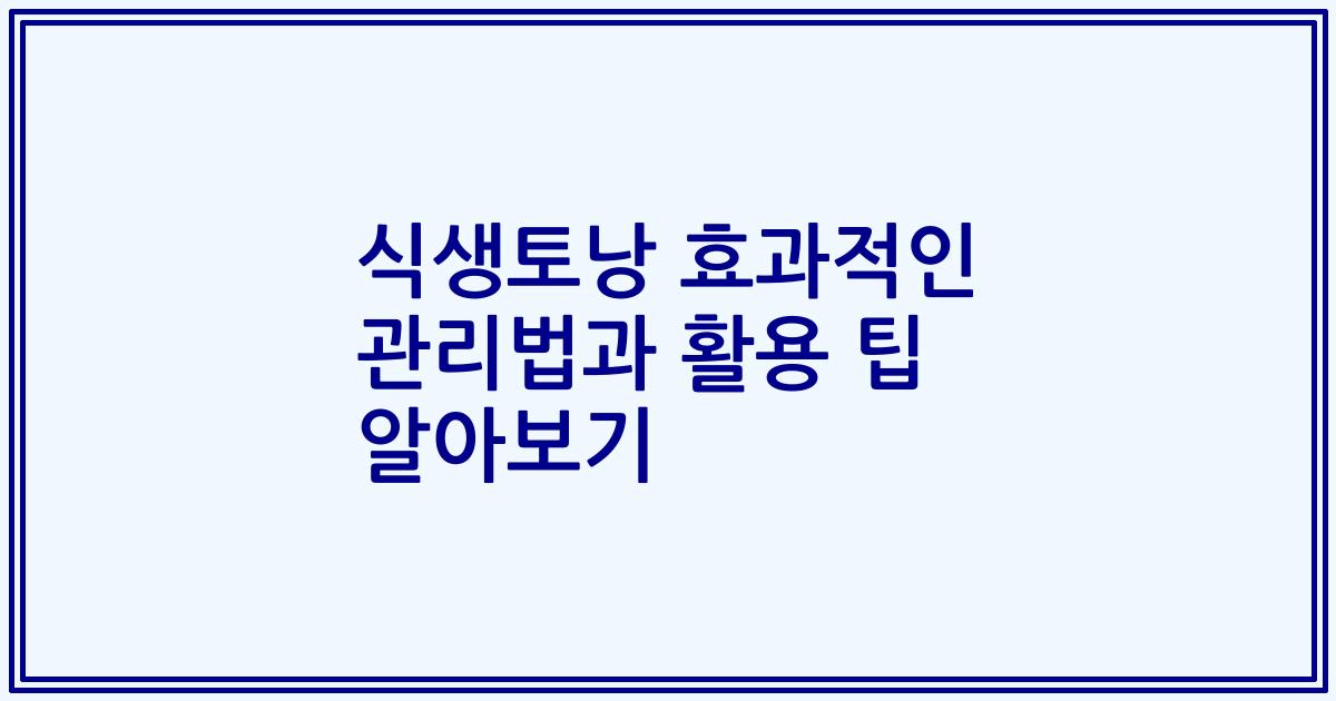 식생토낭 효과적인 관리법과 활용 팁 알아보기