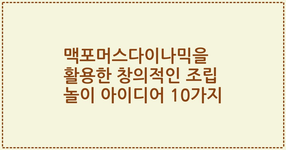 맥포머스다이나믹을 활용한 창의적인 조립 놀이 아이디어 10가지