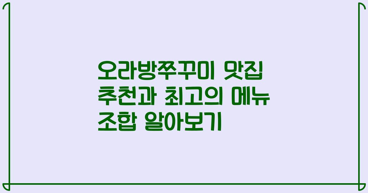 오라방쭈꾸미 맛집 추천과 최고의 메뉴 조합 알아보기