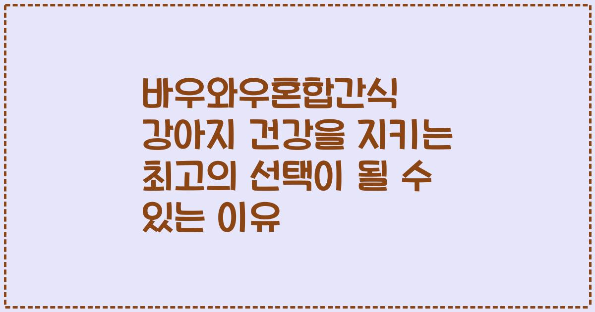 바우와우혼합간식 강아지 건강을 지키는 최고의 선택이 될 수 있는 이유