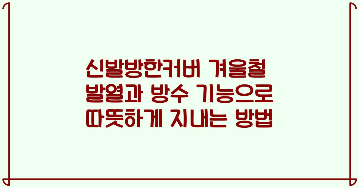 신발방한커버 겨울철 발열과 방수 기능으로 따뜻하게 지내는 방법