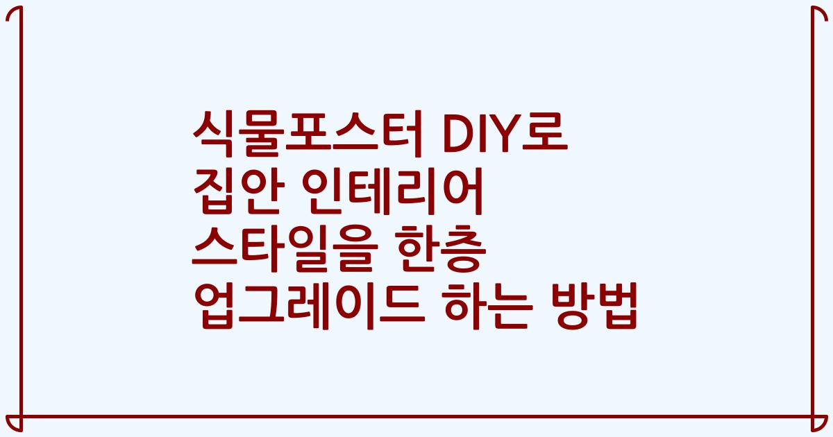 식물포스터 DIY로 집안 인테리어 스타일을 한층 업그레이드 하는 방법