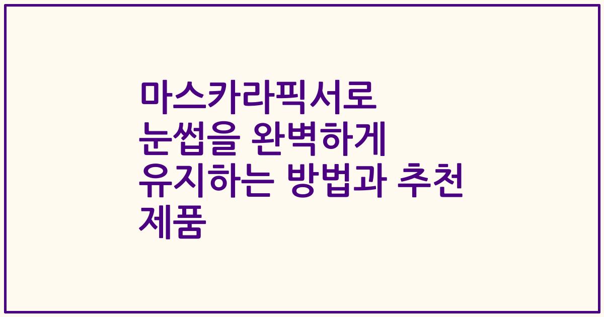 마스카라픽서로 눈썹을 완벽하게 유지하는 방법과 추천 제품