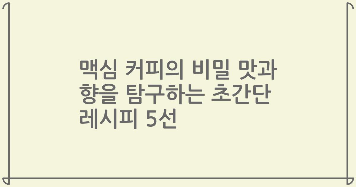 맥심 커피의 비밀 맛과 향을 탐구하는 초간단 레시피 5선