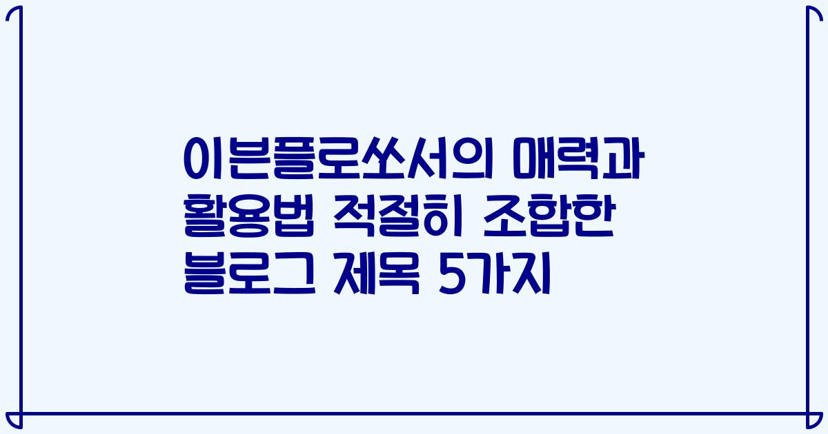 이븐플로쏘서의 매력과 활용법 적절히 조합한 블로그 제목 5가지