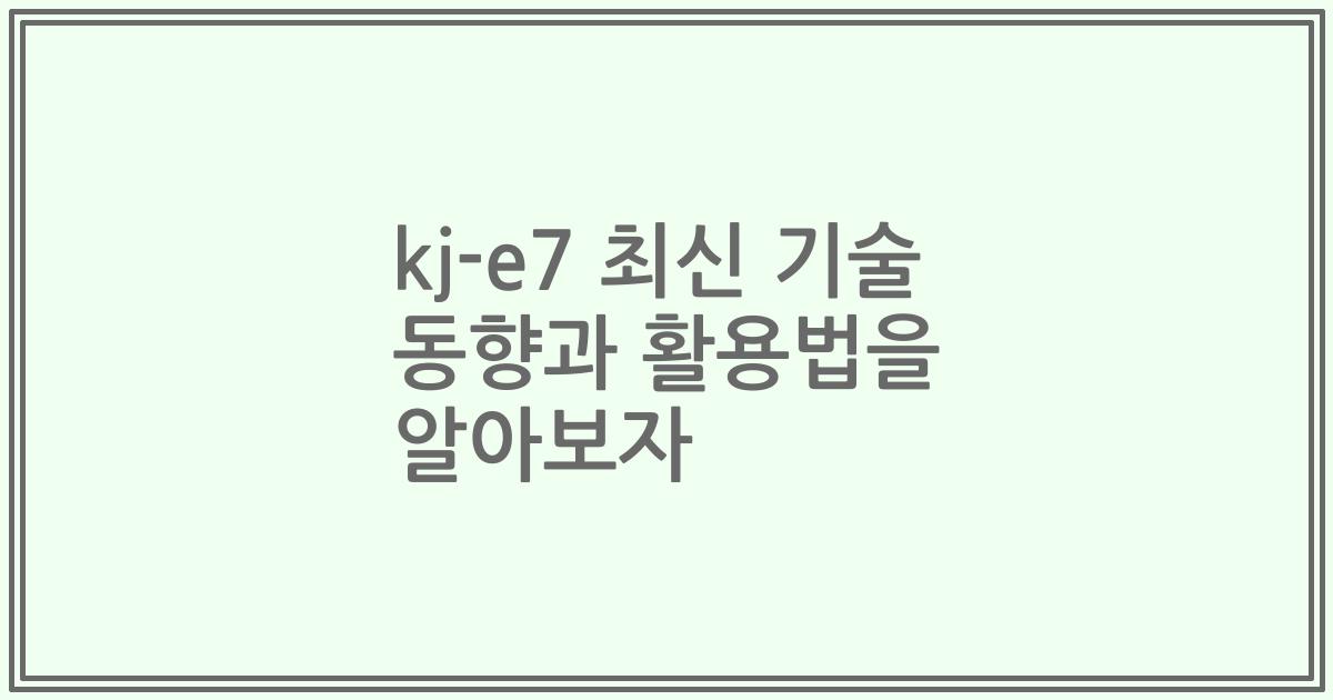 kj-e7 최신 기술 동향과 활용법을 알아보자