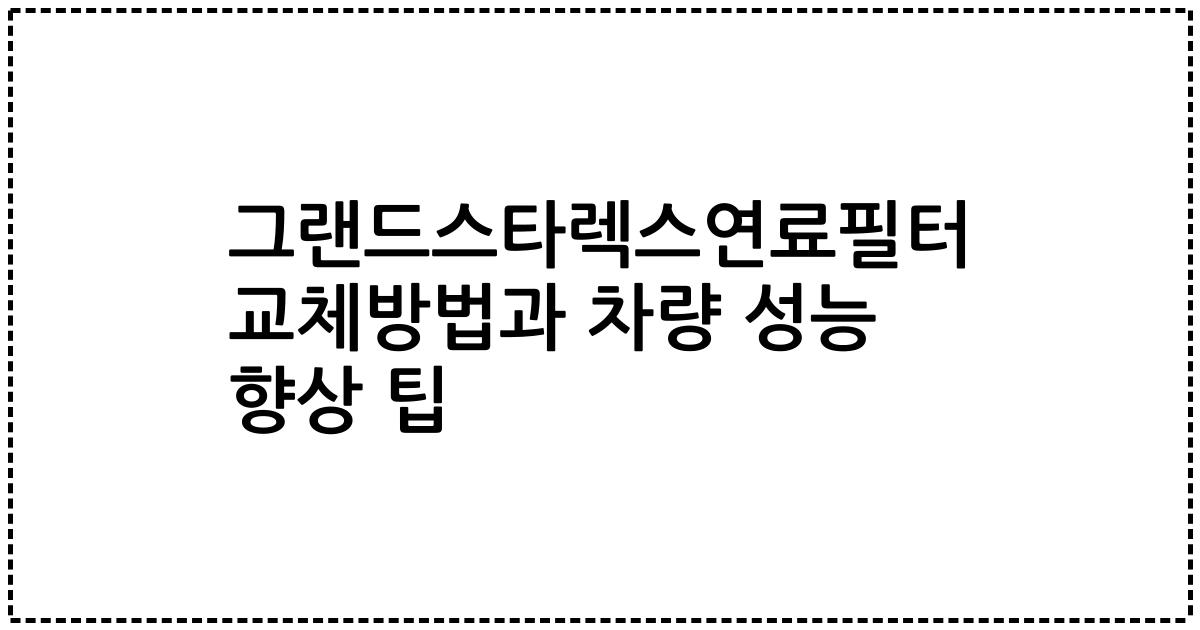 그랜드스타렉스연료필터 교체방법과 차량 성능 향상 팁