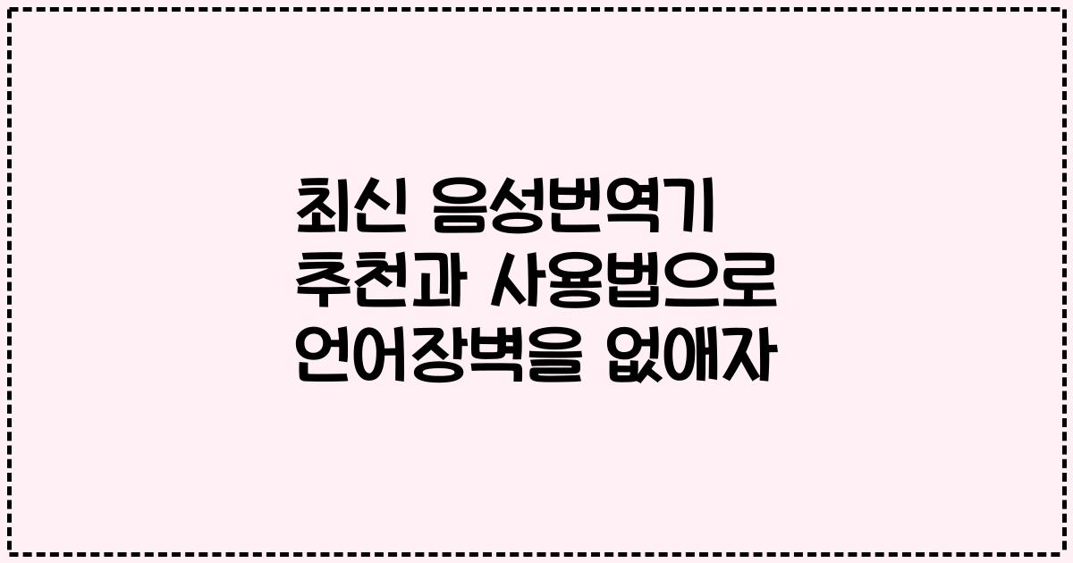 최신 음성번역기 추천과 사용법으로 언어장벽을 없애자