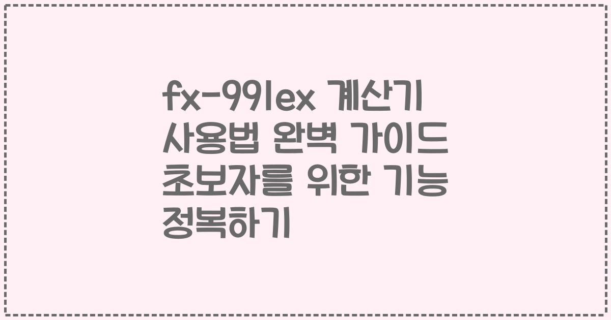 fx-991ex 계산기 사용법 완벽 가이드 초보자를 위한 기능 정복하기