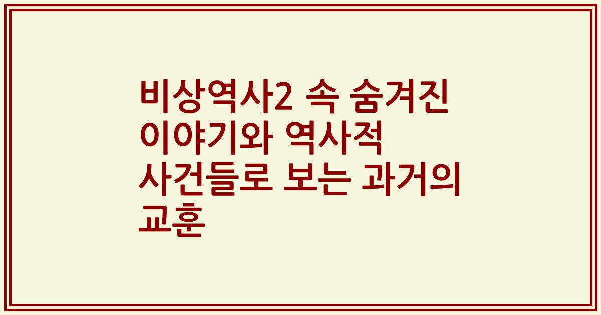 비상역사2 속 숨겨진 이야기와 역사적 사건들로 보는 과거의 교훈