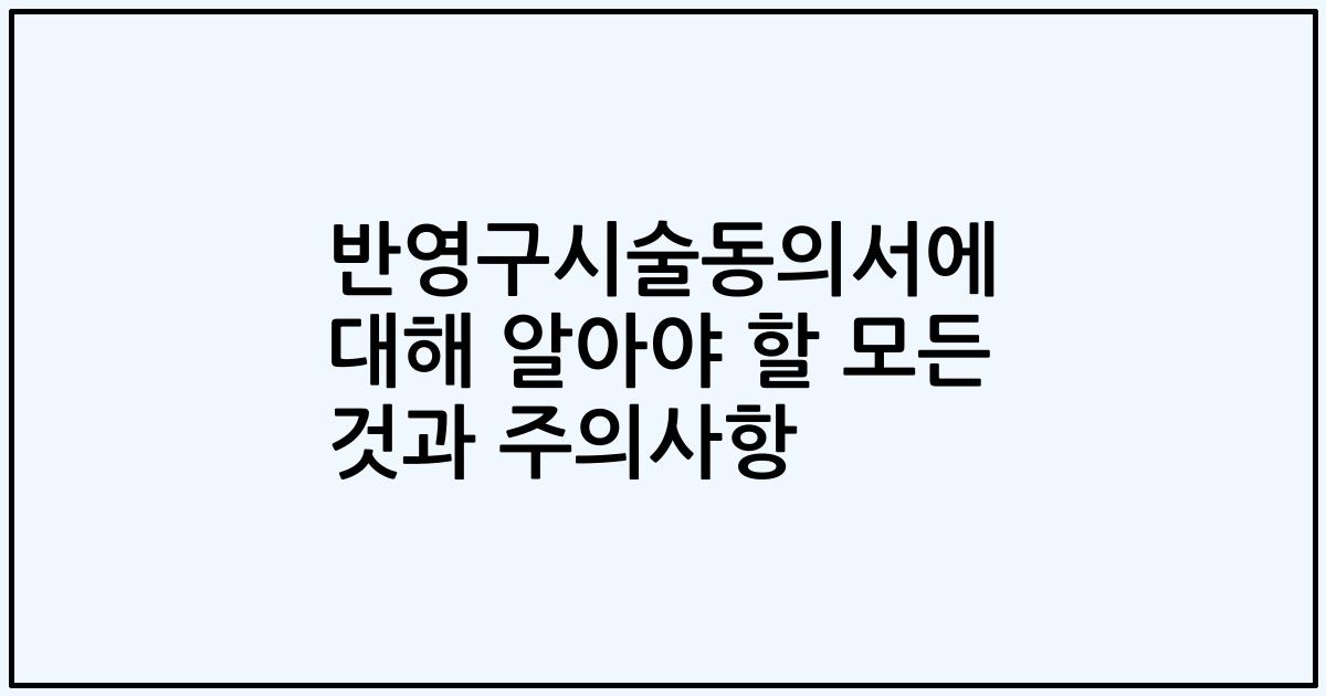 반영구시술동의서에 대해 알아야 할 모든 것과 주의사항