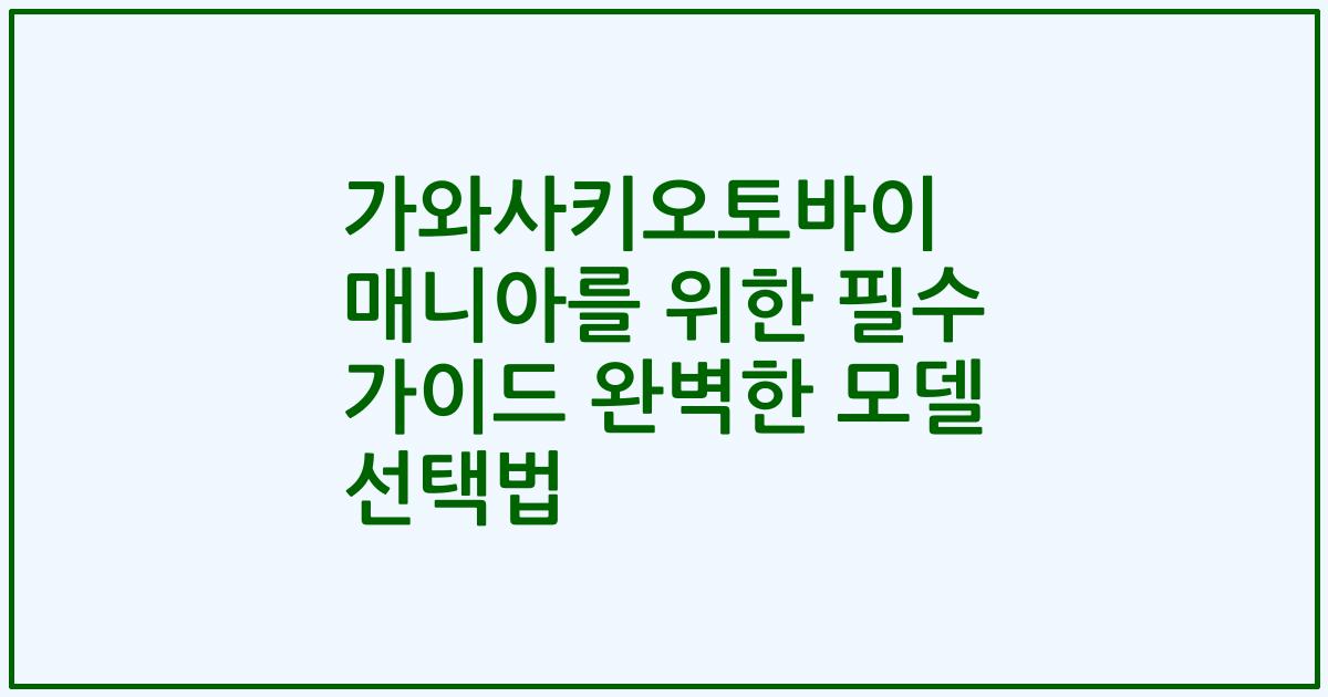 가와사키오토바이 매니아를 위한 필수 가이드 완벽한 모델 선택법