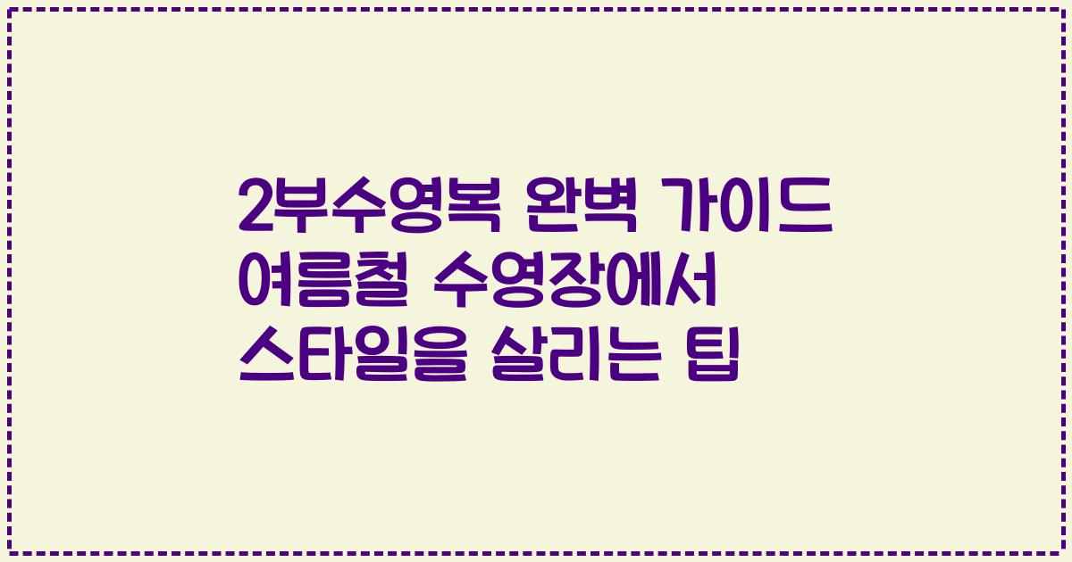 2부수영복 완벽 가이드 여름철 수영장에서 스타일을 살리는 팁