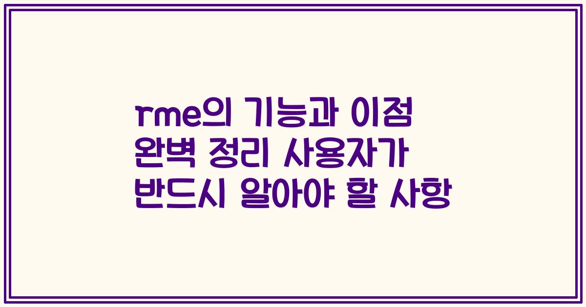 rme의 기능과 이점 완벽 정리 사용자가 반드시 알아야 할 사항