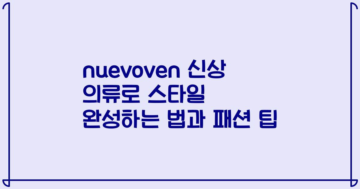 nuevoven 신상 의류로 스타일 완성하는 법과 패션 팁