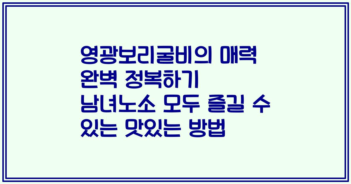 영광보리굴비의 매력 완벽 정복하기 남녀노소 모두 즐길 수 있는 맛있는 방법