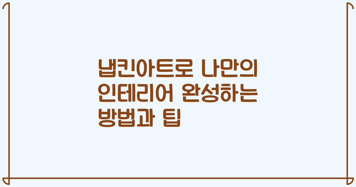 냅킨아트로 나만의 인테리어 완성하는 방법과 팁