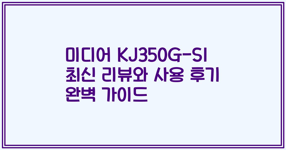 미디어 KJ350G-S1 최신 리뷰와 사용 후기 완벽 가이드
