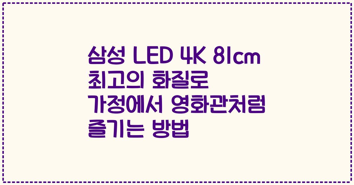 삼성 LED 4K 81cm 최고의 화질로 가정에서 영화관처럼 즐기는 방법