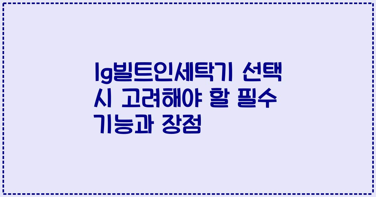 lg빌트인세탁기 선택 시 고려해야 할 필수 기능과 장점