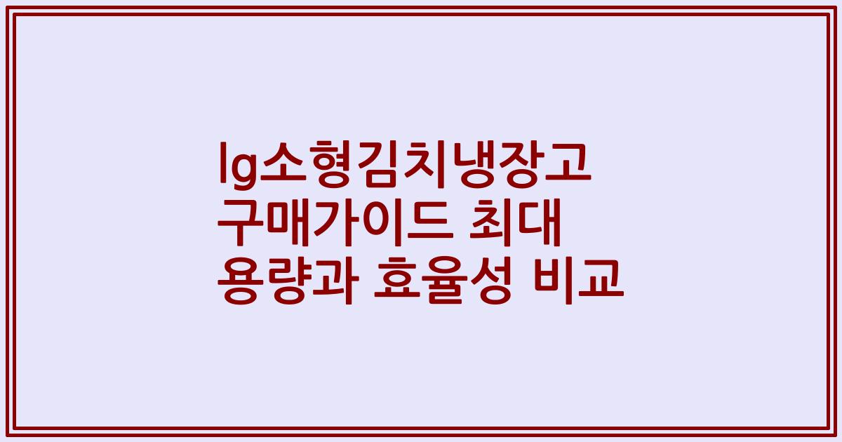 lg소형김치냉장고 구매가이드 최대 용량과 효율성 비교