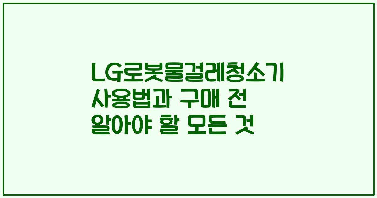 LG로봇물걸레청소기 사용법과 구매 전 알아야 할 모든 것