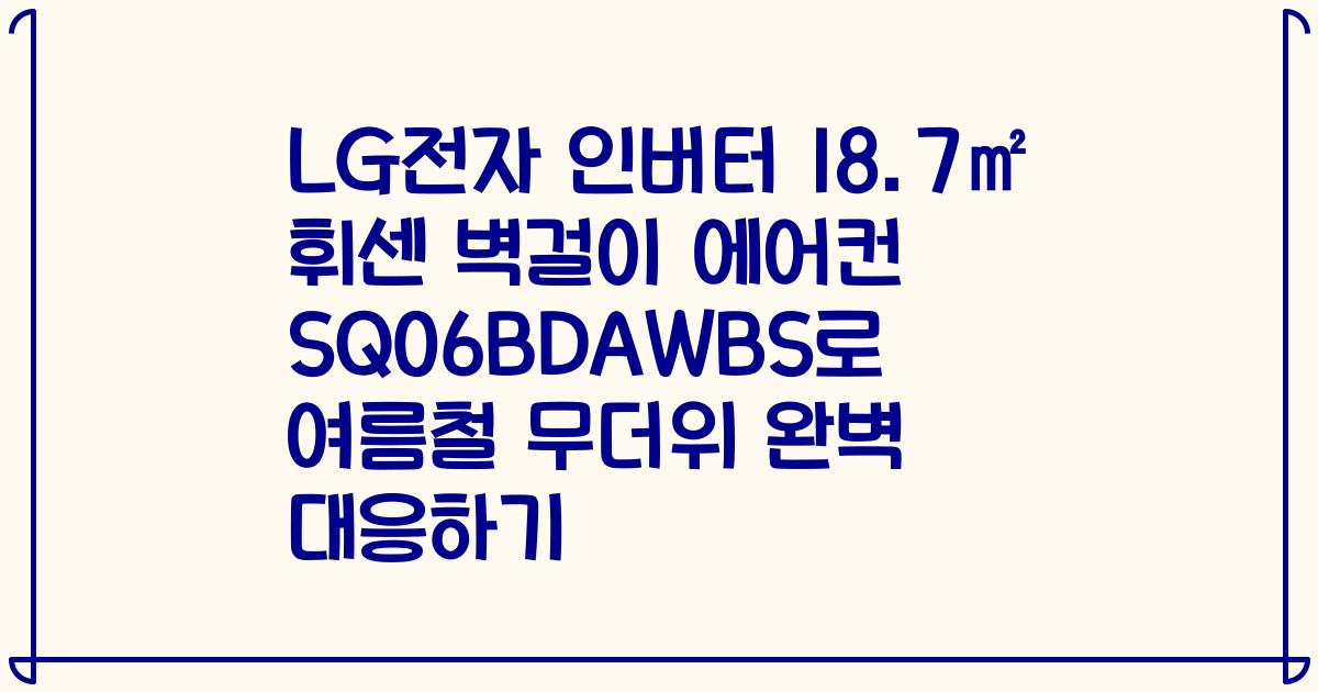 LG전자 인버터 18.7㎡ 휘센 벽걸이 에어컨 SQ06BDAWBS로 여름철 무더위 완벽 대응하기