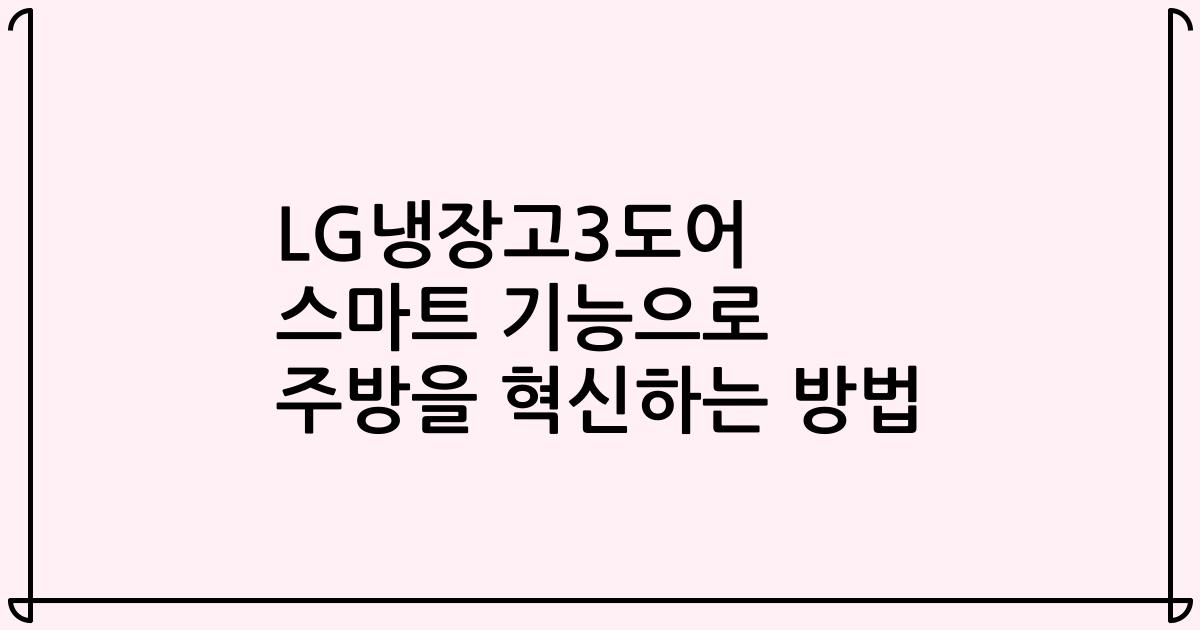 LG냉장고3도어 스마트 기능으로 주방을 혁신하는 방법