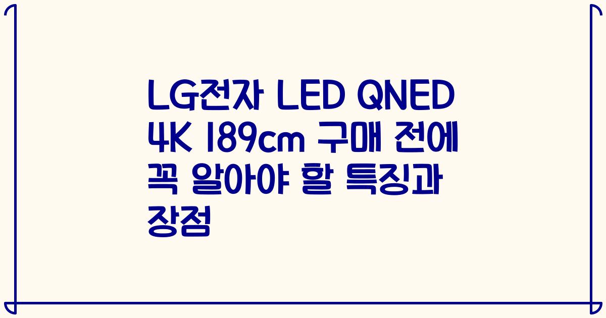 LG전자 LED QNED 4K 189cm 구매 전에 꼭 알아야 할 특징과 장점