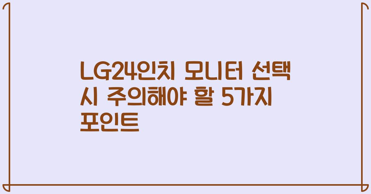 LG24인치 모니터 선택 시 주의해야 할 5가지 포인트